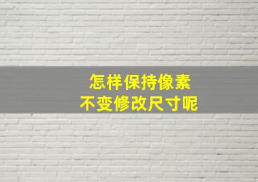 怎样保持像素不变修改尺寸呢