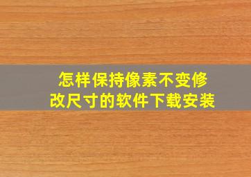 怎样保持像素不变修改尺寸的软件下载安装