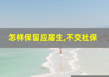 怎样保留应届生,不交社保