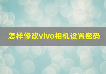 怎样修改vivo相机设置密码