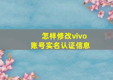 怎样修改vivo账号实名认证信息