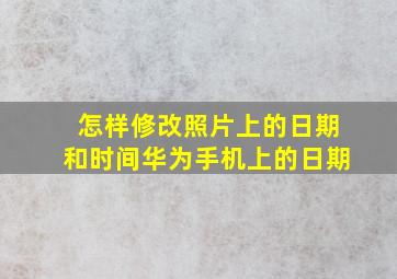 怎样修改照片上的日期和时间华为手机上的日期