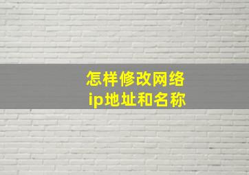 怎样修改网络ip地址和名称