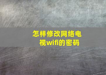 怎样修改网络电视wifi的密码