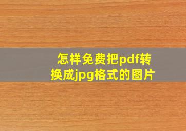 怎样免费把pdf转换成jpg格式的图片