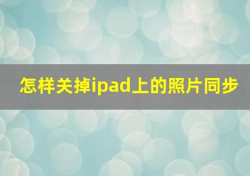 怎样关掉ipad上的照片同步