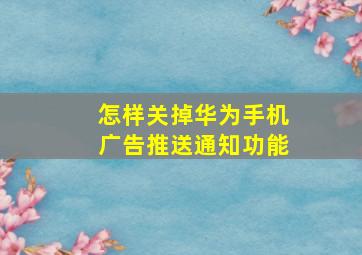 怎样关掉华为手机广告推送通知功能