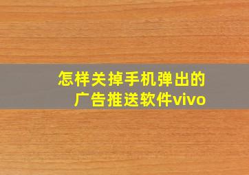 怎样关掉手机弹出的广告推送软件vivo