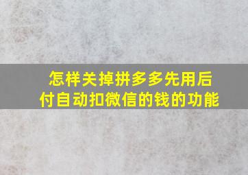 怎样关掉拼多多先用后付自动扣微信的钱的功能