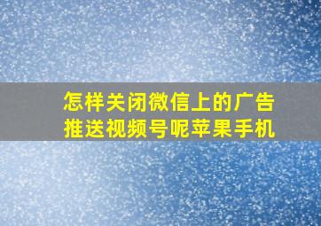 怎样关闭微信上的广告推送视频号呢苹果手机