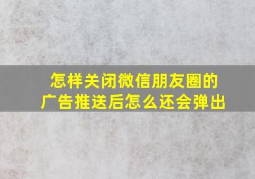 怎样关闭微信朋友圈的广告推送后怎么还会弹出