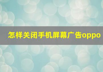 怎样关闭手机屏幕广告oppo