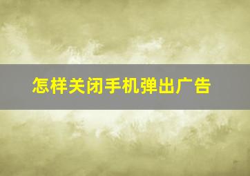 怎样关闭手机弹出广告