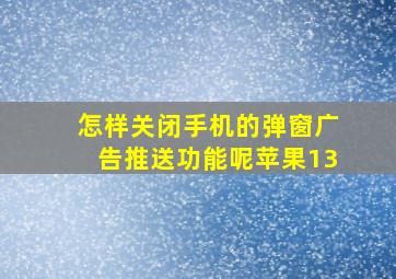 怎样关闭手机的弹窗广告推送功能呢苹果13