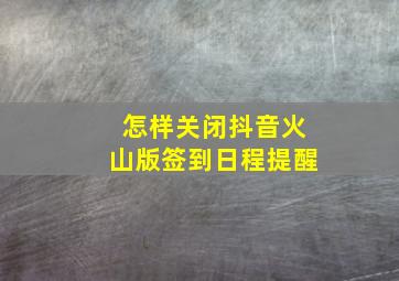 怎样关闭抖音火山版签到日程提醒