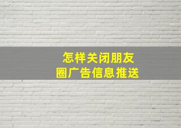 怎样关闭朋友圈广告信息推送