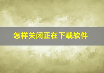 怎样关闭正在下载软件