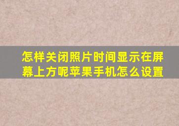 怎样关闭照片时间显示在屏幕上方呢苹果手机怎么设置