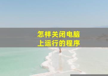 怎样关闭电脑上运行的程序