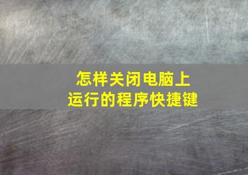 怎样关闭电脑上运行的程序快捷键