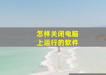 怎样关闭电脑上运行的软件