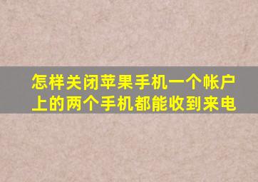 怎样关闭苹果手机一个帐户上的两个手机都能收到来电