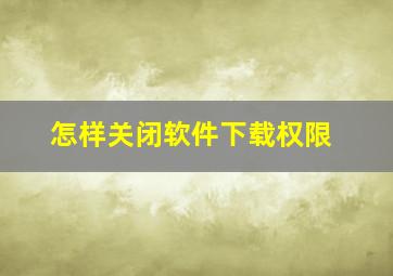 怎样关闭软件下载权限