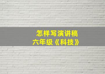 怎样写演讲稿六年级《科技》