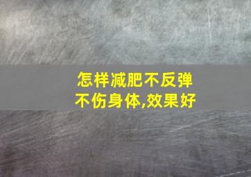 怎样减肥不反弹不伤身体,效果好