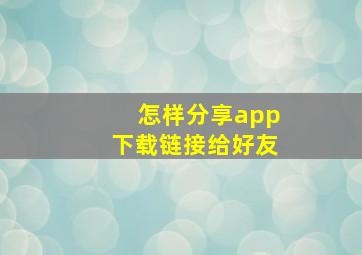 怎样分享app下载链接给好友