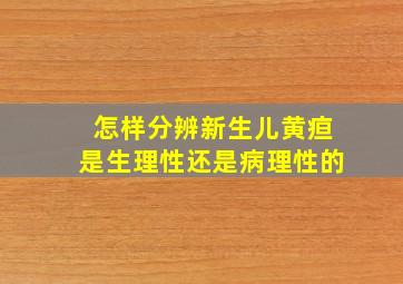 怎样分辨新生儿黄疸是生理性还是病理性的