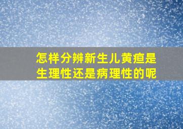 怎样分辨新生儿黄疸是生理性还是病理性的呢