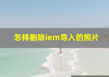 怎样删除iem导入的照片