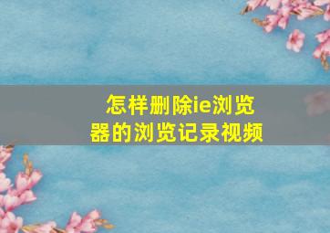 怎样删除ie浏览器的浏览记录视频