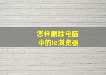 怎样删除电脑中的ie浏览器