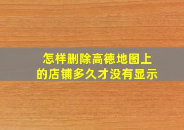 怎样删除高德地图上的店铺多久才没有显示