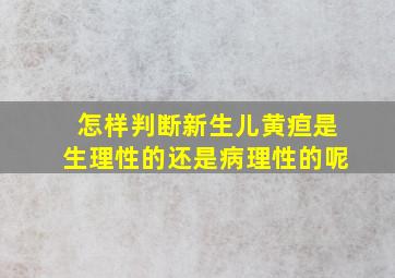 怎样判断新生儿黄疸是生理性的还是病理性的呢