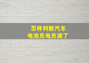 怎样判断汽车电池充电充满了