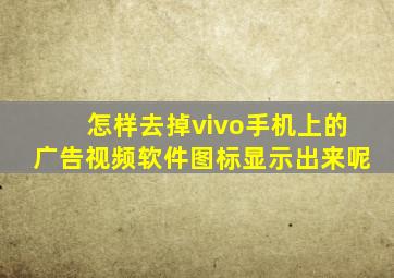 怎样去掉vivo手机上的广告视频软件图标显示出来呢