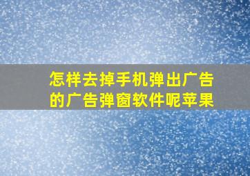 怎样去掉手机弹出广告的广告弹窗软件呢苹果