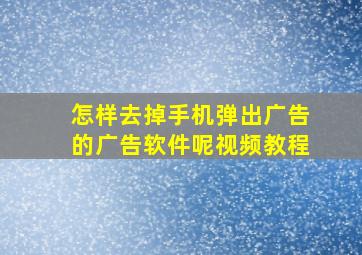 怎样去掉手机弹出广告的广告软件呢视频教程