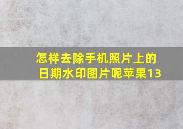 怎样去除手机照片上的日期水印图片呢苹果13