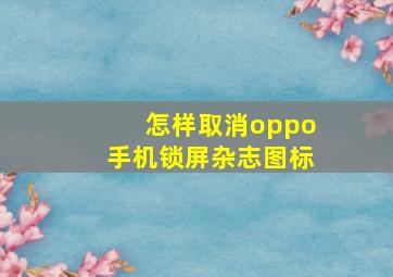 怎样取消oppo手机锁屏杂志图标