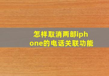 怎样取消两部iphone的电话关联功能