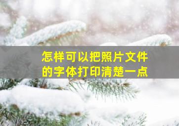 怎样可以把照片文件的字体打印清楚一点