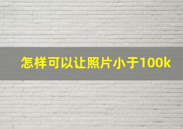 怎样可以让照片小于100k