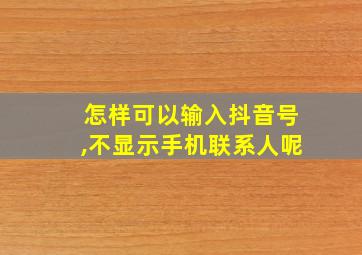 怎样可以输入抖音号,不显示手机联系人呢