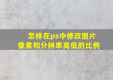 怎样在ps中修改图片像素和分辨率高低的比例