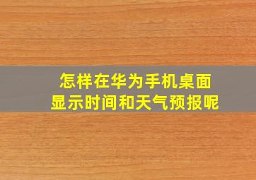 怎样在华为手机桌面显示时间和天气预报呢