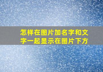 怎样在图片加名字和文字一起显示在图片下方